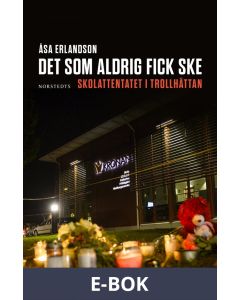 Det som aldrig fick ske : Skolattentatet i Trollhättan, E-bok