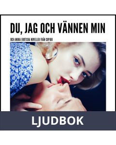 Du, jag och vännen min - och andra erotiska noveller från Cupido, Ljudbok