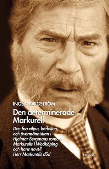 Den Determinerade Markurell - Den Fria Viljan, Kärleken Och Övermänniskan I Hjalmar Bergmans Roman. Markurells I Wadköping Och Hans Novell Herr Markurells Död
