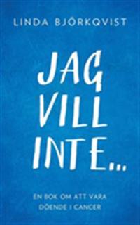 Jag vill inte...:En bok om att vara döende i cancer