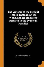 The Worship of the Serpent Traced Throughout the World, and Its Traditions Referred to the Events in Paradise
