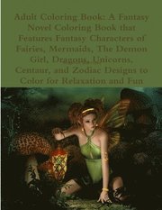 Adult Coloring Book: A Fantasy Novel Coloring Book that Features Fantasy Characters of Fairies, Mermaids, The Demon Girl, Dragons, Unicorns, Centaur, and Zodiac Designs to Color for Relaxation and Fun