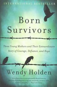 Born Survivors: Three Young Mothers and Their Extraordinary Story of Courage, Defiance, and Hope