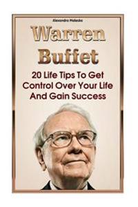 Warren Buffett: 20 Life Tips To Get Control Over Your Life And Gain Success: (Warren Buffet Biography, Business Success, The Essays of