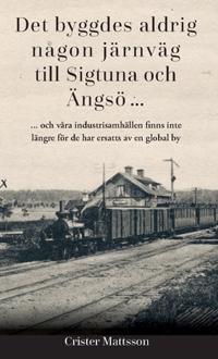 Det byggdes aldrig någon järnväg till Sigtuna och Ängsö ... : ... och våra industrisamhällen finns inte längre för de har ersatts av en global by