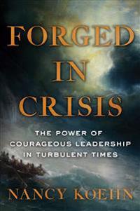 Forged in Crisis: The Power of Courageous Leadership in Turbulent Times