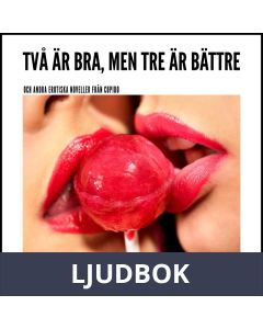 Två är bra, men tre är bättre - och andra erotiska noveller från Cupido, Ljudbok