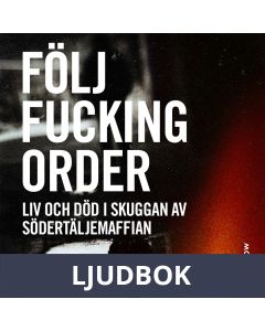 Följ fucking order : liv och död i skuggan av Södertäljemaffian, Ljudbok