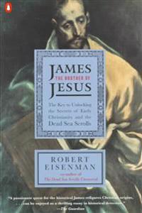 James the Brother of Jesus: The Key to Unlocking the Secrets of Early Christianity and the Dead Sea Scrolls