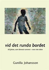 Vid det runda bordet : till Johan, som lämnat rummet - men inte tiden