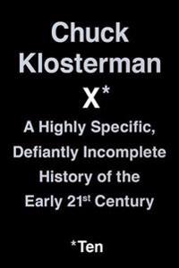 Chuck Klosterman X: A Highly Specific, Defiantly Incomplete History of the Early 21st Century