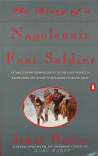The Diary of a Napoleonic Foot Soldier: A Unique Eyewitness Account of the Face of Battle from Inside the Ranks of Bonaparte's Grand Army