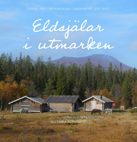 Eldsjälar I Utmarken - Samtal Med Fäbodbrukare I Dalarna På 2000-talet
