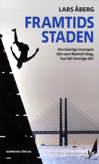 Framtidsstaden - Om Sverige Imorgon Blir Som Malmö Idag, Hur Blir Sverige Då?
