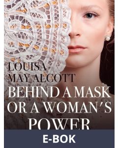 Behind a Mask, or a Woman s Power, E-bok
