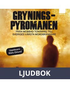 Gryningspyromanen : Från mobbad tonåring till Sveriges värsta mordbrännare, Ljudbok