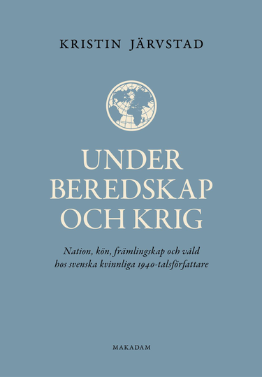Under Beredskap Och Krig - Nation, Kön, Främlingskap Och Våld Hos Svenska Kvinnliga 1940-talsförfattare