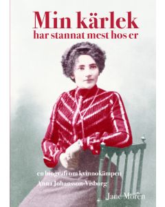 Min kärlek har stannat mest hos er : en biografi om kvinnokämpen Anna Johan