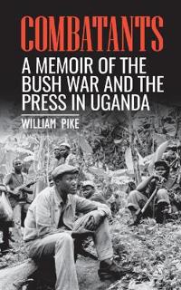 Combatants: A memoir of the Bush War and the press in Uganda