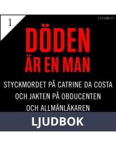 Del 1 - Döden är en man. Styckmordet på Catrine da Costa och jakten på Obducenten och Allmänläkaren, Ljudbok