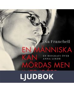 En människa kan mördas men inte idéer : En biografi över Anna Lindh, Ljudbok