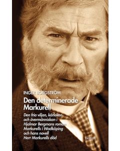 Den determinerade Markurell : den fria viljan, kärleken och övermänniskan i Hjalmar Bergmans roman. Markurells i Wadköping och hans novell Herr Markurells död
