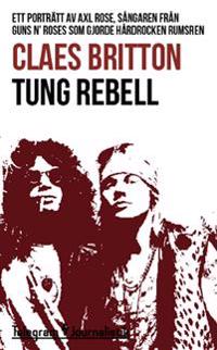Tung rebell : ett porträtt av Axl Rose, sångaren från Guns N' Roses som gjorde hårdrocken rumsren