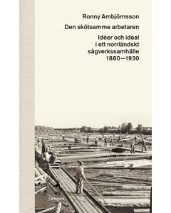 Den skötsamme arbetaren : idéer och ideal i ett norrländskt sågverkssamhälle 1880 - 1930
