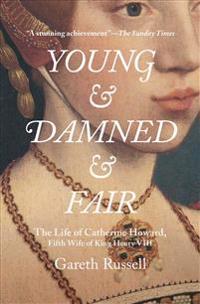 Young and Damned and Fair: The Life of Catherine Howard, Fifth Wife of King Henry VIII