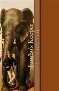 Jumbo's Keeper: The Autobiography of Matthew Scott and His Biography of P.T. Barnum's Great Elephant Jumbo