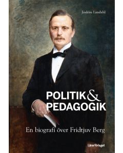Politik & pedagogik : en biografi över Fridtjuv Berg