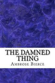 The Damned Thing: (Ambrose Bierce Classics Collection)