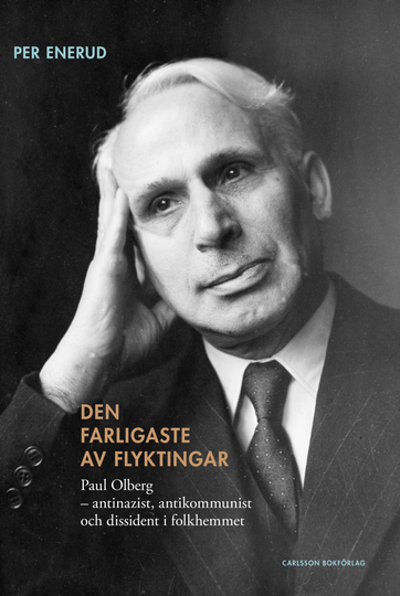 Den Farligaste Av Flyktingar - Paul Olberg - Antinazist, Antikommunist Och Dissident I Folkhemmet
