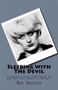 Sleeping With The Devil: A Shocking True Crime Story of the Most Evil Woman in Britain
