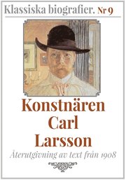 Klassiska biografier 9: Konstnären Carl Larsson ? Återutgivning av text från 1908