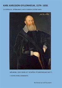 KARL KARLSSON GYLLENHIELM 1574 - 1650:En märklig, spännande, men ganska okänd man
