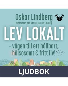 Lev lokalt - vägen till ett hållbart, hälsosamt och fritt liv!, Ljudbok