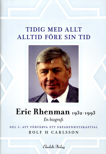 Tidig Med Allt - Alltid Före Sin Tid - En Biografi Om Eric Rhenman (1932-93). D. 1, Att Förvärva Ett Erfarenhetskapital. Om Uppväxt, Utbildning Och Den Tidiga Karriären (1932-65)