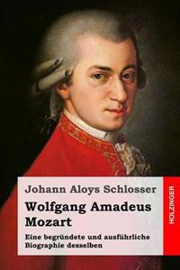 Wolfgang Amadeus Mozart: Eine begründete und ausführliche Biographie desselben