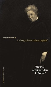 Jag vill sätta världen i rörelse : en biografi över Selma Lagerlöf