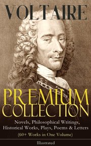 VOLTAIRE - Premium Collection: Novels, Philosophical Writings, Historical Works, Plays, Poems & Letters (60+ Works in One Volume) - Illustrated