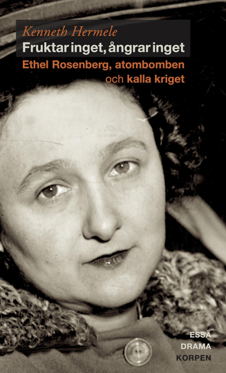 Fruktar Inget, Ångrar Inget - Ethel Rosenberg, Atombomben Och Kalla Kriget - Drama, Essä