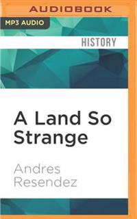 A Land So Strange: The Epic Journey of Cabeza de Vaca