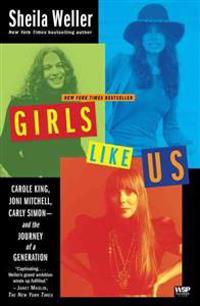 Girls Like Us: Carole King, Joni Mitchell, Carly Simon--And the Journey of a Generation