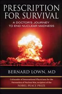 Prescription for Survival. A Doctor's Journey to End Nuclear Madness